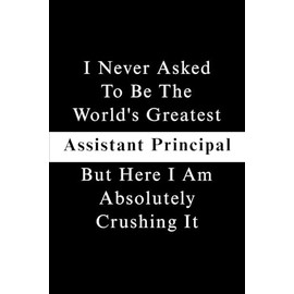 I Never Asked To Be The World's Greatest Assistant Principal, But Here I Am Absolutely Crushing It.: Blank Lined Notebook Journal For Coworkers, ... Appreciation Gifts (Funny Office Journals)