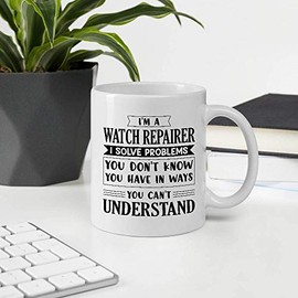 Awesome Gift For Employee Appreciation Day, I'm A WATCH REPAIRER I Solve Problems You Can't Understand 11OZ White Ceramic Mug