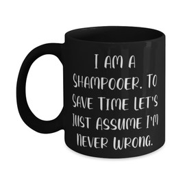 Joke Shampooer 11oz 15oz Mug, I am a Shampooer. To Save Time Let's Just Assume I'm Never, Sarcasm Cup For Friends From Boss, Shampooer appreciation gift, Gift for shampooer, Appreciation gift for