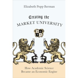 Creating the Market University: How Academic Science Became an Economic Engine