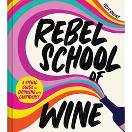 Rebel School Of Wine: A Visual Guide to Drinking with Confidence