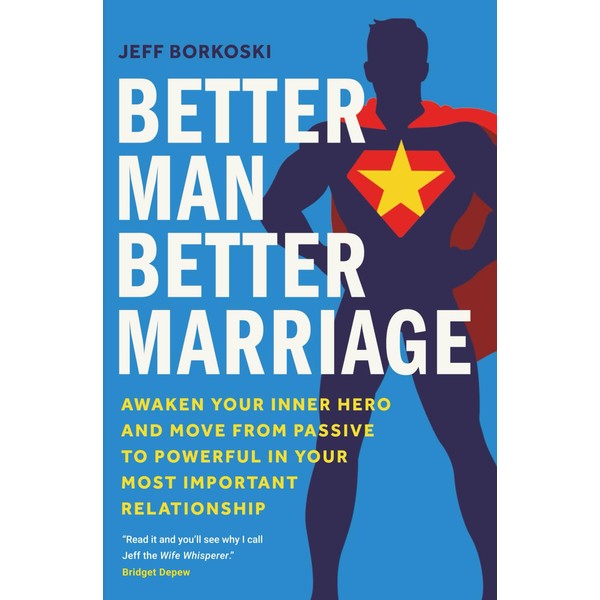 Better Man, Better Marriage: Awaken Your Inner Hero and Move