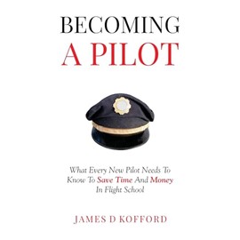 Becoming A Pilot: What Every New Pilot Needs To Know To Save Time And Money In Flight School