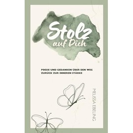 Stolz auf Dich: Poesie und Gedanken über den Weg zurück zur inneren Stärke