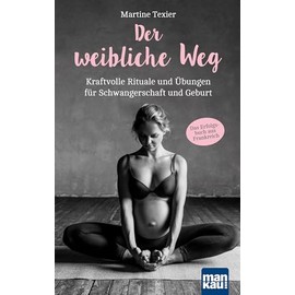 Der weibliche Weg: Kraftvolle Rituale und Übungen für Schwangerschaft und Geburt. Das Erfolgsbuch aus Frankreich!