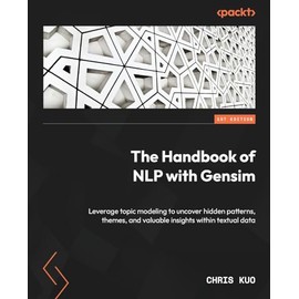 The Handbook of NLP with Gensim: Leverage topic modeling to uncover hidden patterns, themes, and valuable insights within textual data