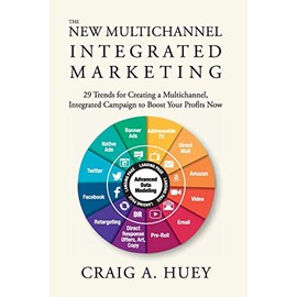 The New Multichannel, Integrated Marketing: 29 Trends for Creating a Multichannel, Integrated Campaign to Boost Your Profits Now