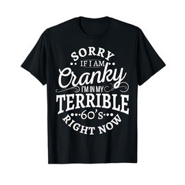 Sorry If I Am Cranky I'm In My Terrible 60's Right Now T-Shirt