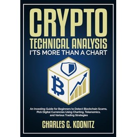Crypto Technical Analysis it’s More Than a Chart: An Investing Guide for Beginners to Detect Blockchain Scams, Pick Digital Currencies Using Charting, Tokenomics, and Various Trading Strategies