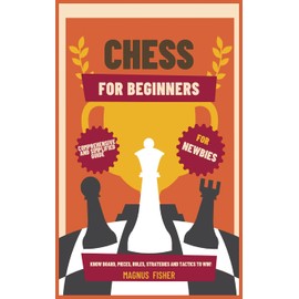 CHESS FOR BEGINNERS: Comprehensive And Simplified Guide To Know Board, Pieces, Rules, Strategies And Tactics To Win!