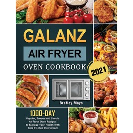 Galanz Air Fryer Oven Cookbook 2021: 1000-Day Popular, Savory and Simple Air Fryer Oven Recipes to Manage Your Health with Step by Step Instructions