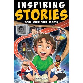 Inspiring Stories for Curious Boys: True Motivational Tales to Build Self-Confidence, Courage, and Kindness for Young Readers