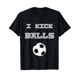I Kick Balls Soccer Football Funny T-Shirt