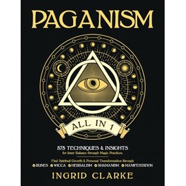 Paganism [All in 1]: 575 Techniques & Insights for Inner Balance through Magic Practices. Find Spiritual Growth & Personal Transformation through Runes, Wicca, Herbalism, Shamanism & Manifestation
