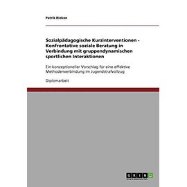 Sozialpädagogische Kurzinterventionen - Konfrontative soziale Beratung in Verbindung mit gruppendynamischen sportlichen Interaktionen: Ein ... Methodenverbindung im Jugendstrafvollzug