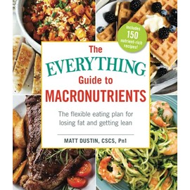 The Everything Guide to Macronutrients: The Flexible Eating Plan for Losing Fat and Getting Lean
