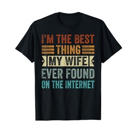 I'm The Best Thing My Wife Ever Found On The Internet T-Shirt