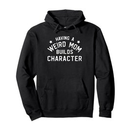 Funny Mom Shirts Having a Weird Mom Builds Character Pullover Hoodie