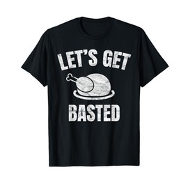 Let's Get Basted Thanksgiving Gifts Costume Leg Turkey Day T-Shirt