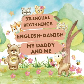 Bilingual Beginnings - An English-Danish "Daddy and Me" Book: A Fun and Colorful way to learn more languages for babies, toddlers and preschoolers