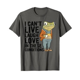 I Can't Live Laugh Love In These Conditions Funny Frog Quote T-Shirt