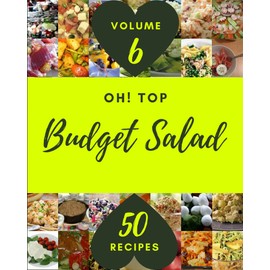Oh! Top 50 Budget Salad Recipes Volume 6: Happiness is When You Have a Budget Salad Cookbook!