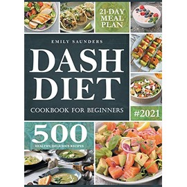 Dash Diet Cookbook for Beginners: 500 Wholesome Recipes for Balanced and Low Sodium Meals. The Complete Guide to Safely and Healthily Lowering High Blood Pressure. 21-Day Meal Plan Included