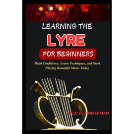 LEARNING THE LYRE FOR BEGINNERS: Build Confidence, Learn Techniques, And Start Playing Beautiful Music Today