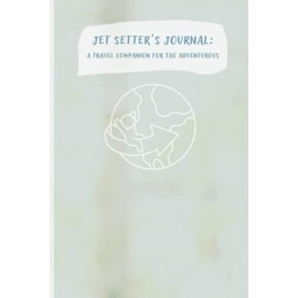 Jet Setter's Journal: A Travel Companion for the Adventurous: A journal for tracking and planning travel itineraries