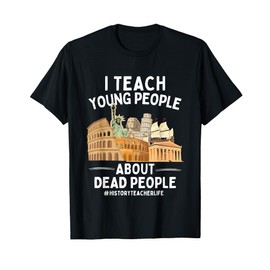 I Teach Young People About Dead People History Teachers T-Shirt