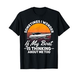Sometimes I Wonder If My Boat Is Thinking About Me Too T-Shirt