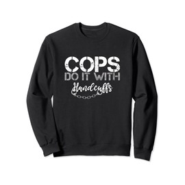 Cops do it with Handcuffs - funny Police Law Enforcement Sweatshirt