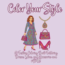 Color Your Style: A Fashion Coloring Book Featuring Dresses, Shoes, and Accessories and MORE!