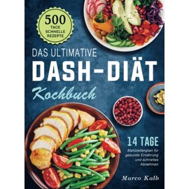 Das ultimative DASH-Diät-Kochbuch: 500 Tage schnelle Rezepte mit einem 14 Tage Mahlzeitenplan für gesunde Ernährung und schnelles Abnehmen