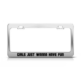Girls JUST Wanna Have Fun Supportive Funny Custom Metal Tag License Plate Frame
