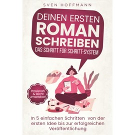 Deinen ersten Roman schreiben — Das Schritt für Schritt-System: In 5 einfachen Schritten von der ersten Idee bis zur erfolgreichen Veröffentlichung. Praxisnah & leicht umsetzbar!