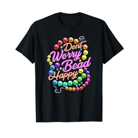 Don't Worry Bead Happy Funny Saying Beading Beadwork T-Shirt