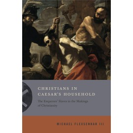 Christians in Caesar's Household: The Emperors' Slaves in the Makings of Christianity: 1