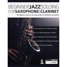 Beginner Jazz Soloing for Saxophone & Clarinet: The beginner’s guide to jazz improvisation for woodwind instruments