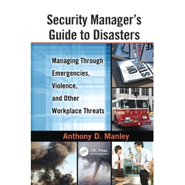 Security Manager's Guide to Disasters: Managing Through Emergencies, Violence, and Other Workplace Threats