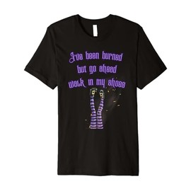 I've Been Burned But Go Ahead Walk in My Shoes Burning Witch Premium T-Shirt