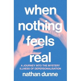 When Nothing Feels Real: A journey into the mystery illness of depersonalisation