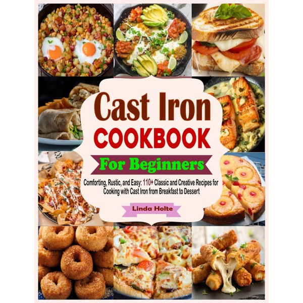 Cast Iron Cookbook for Beginners: Comforting, Rustic, and Easy: 110+