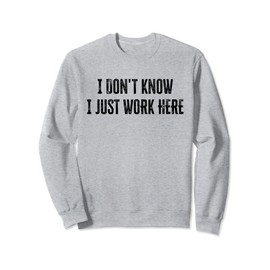I Don't Know I Just Work Here Sweatshirt