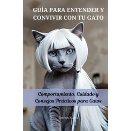  GUA PARA ENTENDER Y CONVIVIR CON TU GATO: Comportamiento, Cuidado y Consejos Prcticos para Gatos (Consejos y Trucos para la Felicidad de tu Gato) (Spanish Edition)