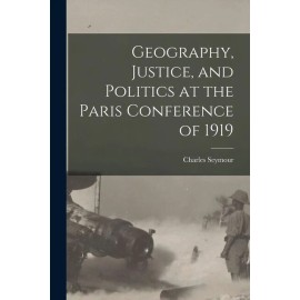 Geography, Justice, And Politics At The Paris Conference Of 1919