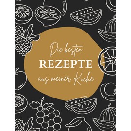 Die besten Rezepte aus meiner Küche: Rezeptbuch zum Selberschreiben mit Platz für über 100 Rezepte: Blanko-Kochbuch zum Notieren von Eigenkreationen