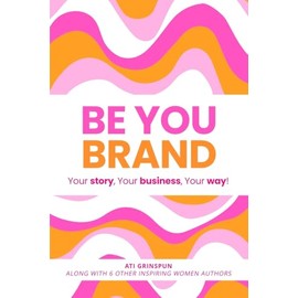 Be You Brand: Your Story, Your Business, Your Way!