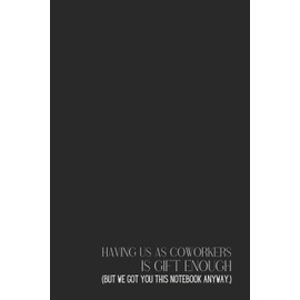 Funny Office Notebook – Lined Journal 120 Pages – Quote 'HAVING US AS COWORKERS IS GIFT ENOUGH (BUT WE GOT YOU THIS NOTEBOOK ANYWAY.)' – Sarcastic ... Inside Jokes, Rants & Team Appreciation