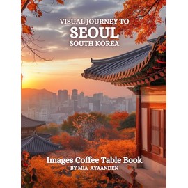 Visual Journey to Seoul South Korea Images Coffee Table Book for All : a Colorful Tour of Beautiful AI-Generated Pictures Designs for Relaxing & Meditation, for Vacations & Cityscapes Lovers.